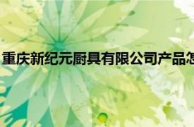 重庆新纪元厨具有限公司产品怎么样（重庆新纪元厨具有限公司）