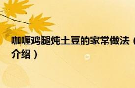 咖喱鸡腿炖土豆的家常做法（咖喱鸡炖土豆的做法相关内容简介介绍）