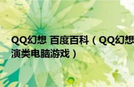 QQ幻想 百度百科（QQ幻想 2005年3月腾讯游戏发行的角色扮演类电脑游戏）