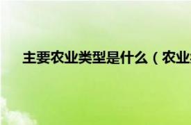 主要农业类型是什么（农业类型有哪些相关内容简介介绍）