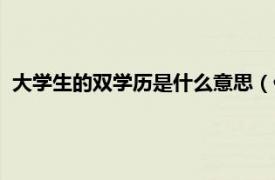 大学生的双学历是什么意思（什么叫双学历相关内容简介介绍）