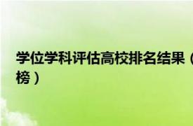 学位学科评估高校排名结果（教育部学位中心一级学科评估金牌榜）