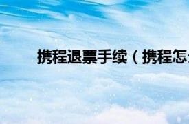 携程退票手续（携程怎么退票相关内容简介介绍）