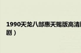 1990天龙八部惠天赐版高清版（天龙八部 1990年惠天赐版电视剧）