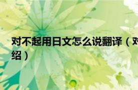 对不起用日文怎么说翻译（对不起用日文怎么说相关内容简介介绍）