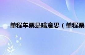 单程车票是啥意思（单程票是什么意思相关内容简介介绍）