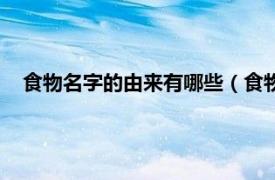 食物名字的由来有哪些（食物名称有哪些相关内容简介介绍）