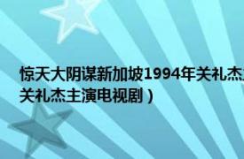 惊天大阴谋新加坡1994年关礼杰主演电视剧（惊天大阴谋 新加坡1994年关礼杰主演电视剧）