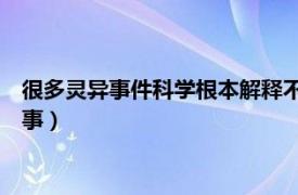 很多灵异事件科学根本解释不了（灵异事件 无法用科学解释的怪事）