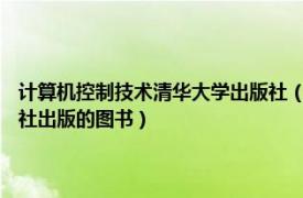 计算机控制技术清华大学出版社（工厂电气控制技术 2005年清华大学出版社出版的图书）