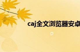 caj全文浏览器安卓版（CAJ全文浏览器）