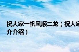 祝大家一帆风顺二龙（祝大家一帆风顺二什么三什么相关内容简介介绍）