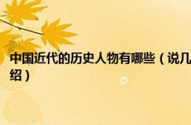 中国近代的历史人物有哪些（说几个著名的中国近代史人物相关内容简介介绍）