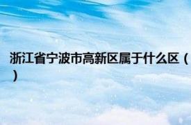 浙江省宁波市高新区属于什么区（宁波高新区属于哪个区相关内容简介介绍）