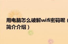 用电脑怎么破解wifi密码呢（电脑如何破解wifi密码呢相关内容简介介绍）