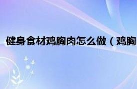 健身食材鸡胸肉怎么做（鸡胸肉的做法健身相关内容简介介绍）