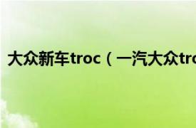 大众新车troc（一汽大众troc是什么车相关内容简介介绍）