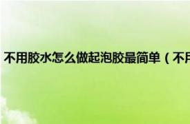 不用胶水怎么做起泡胶最简单（不用胶水怎么做起泡胶相关内容简介介绍）