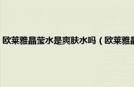 欧莱雅晶莹水是爽肤水吗（欧莱雅晶莹水男士可以用吗相关内容简介介绍）