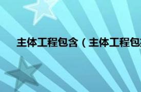 主体工程包含（主体工程包括哪些内容相关内容简介介绍）