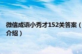 微信成语小秀才152关答案（微信成语小秀才1002相关内容简介介绍）