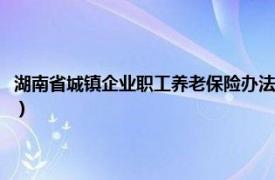 湖南省城镇企业职工养老保险办法全文（湖南省城镇企业职工养老保险办法）