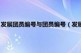 发展团员编号与团员编号（发展团员编号格式相关内容简介介绍）