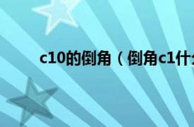 c10的倒角（倒角c1什么意思相关内容简介介绍）