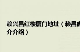 赖兴昌红楼厦门地址（赖昌鑫的红楼在厦门什么位置相关内容简介介绍）