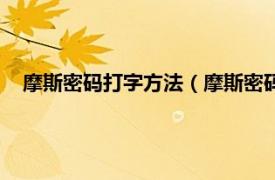 摩斯密码打字方法（摩斯密码怎么打汉字相关内容简介介绍）