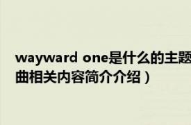 wayward one是什么的主题曲（waywardone是什么电影的插曲相关内容简介介绍）