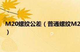 M20螺纹公差（普通螺纹M20公差等级应多少相关内容简介介绍）