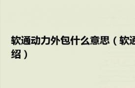 软通动力外包什么意思（软通动力是外包公司吗相关内容简介介绍）