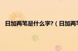 日加两笔是什么字?（日加两笔都有什么字相关内容简介介绍）