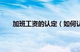 加班工资的认定（如何认定加班相关内容简介介绍）