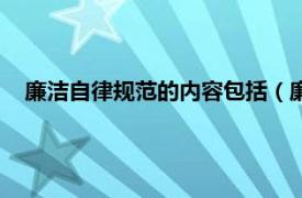 廉洁自律规范的内容包括（廉洁自律规范相关内容简介介绍）