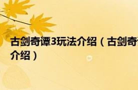 古剑奇谭3玩法介绍（古剑奇谭3新手入门战斗指南相关内容简介介绍）