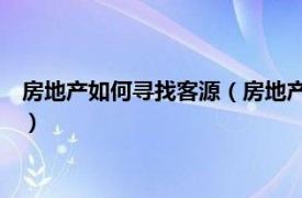 房地产如何寻找客源（房地产找客源10个方法相关内容简介介绍）