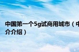 中国第一个5g试商用城市（中国的5g试用城市是哪些相关内容简介介绍）