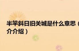 半竿斜日旧关城是什么意思（半竿斜日旧关城上一句相关内容简介介绍）