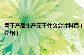 用于产品生产属于什么会计科目（开发产品属于什么会计科目相关内容简介介绍）