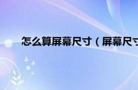 怎么算屏幕尺寸（屏幕尺寸如何计算相关内容简介介绍）