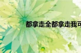 都拿走全都拿走我可以一件不留（都拿走）