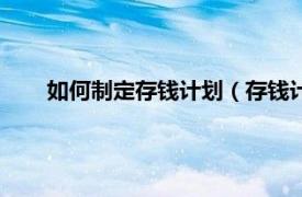 如何制定存钱计划（存钱计划有哪些相关内容简介介绍）