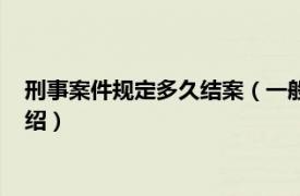 刑事案件规定多久结案（一般刑事案件多久结案相关内容简介介绍）