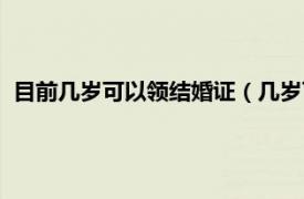 目前几岁可以领结婚证（几岁可以领结婚证相关内容简介介绍）