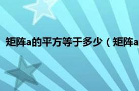 矩阵a的平方等于多少（矩阵a的平方怎么算相关内容简介介绍）