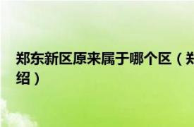 郑东新区原来属于哪个区（郑东新区属于哪个区相关内容简介介绍）