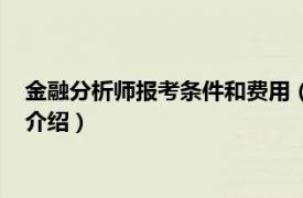 金融分析师报考条件和费用（金融分析师报考条件相关内容简介介绍）