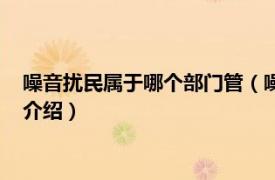 噪音扰民属于哪个部门管（噪音扰民归哪个部门管相关内容简介介绍）